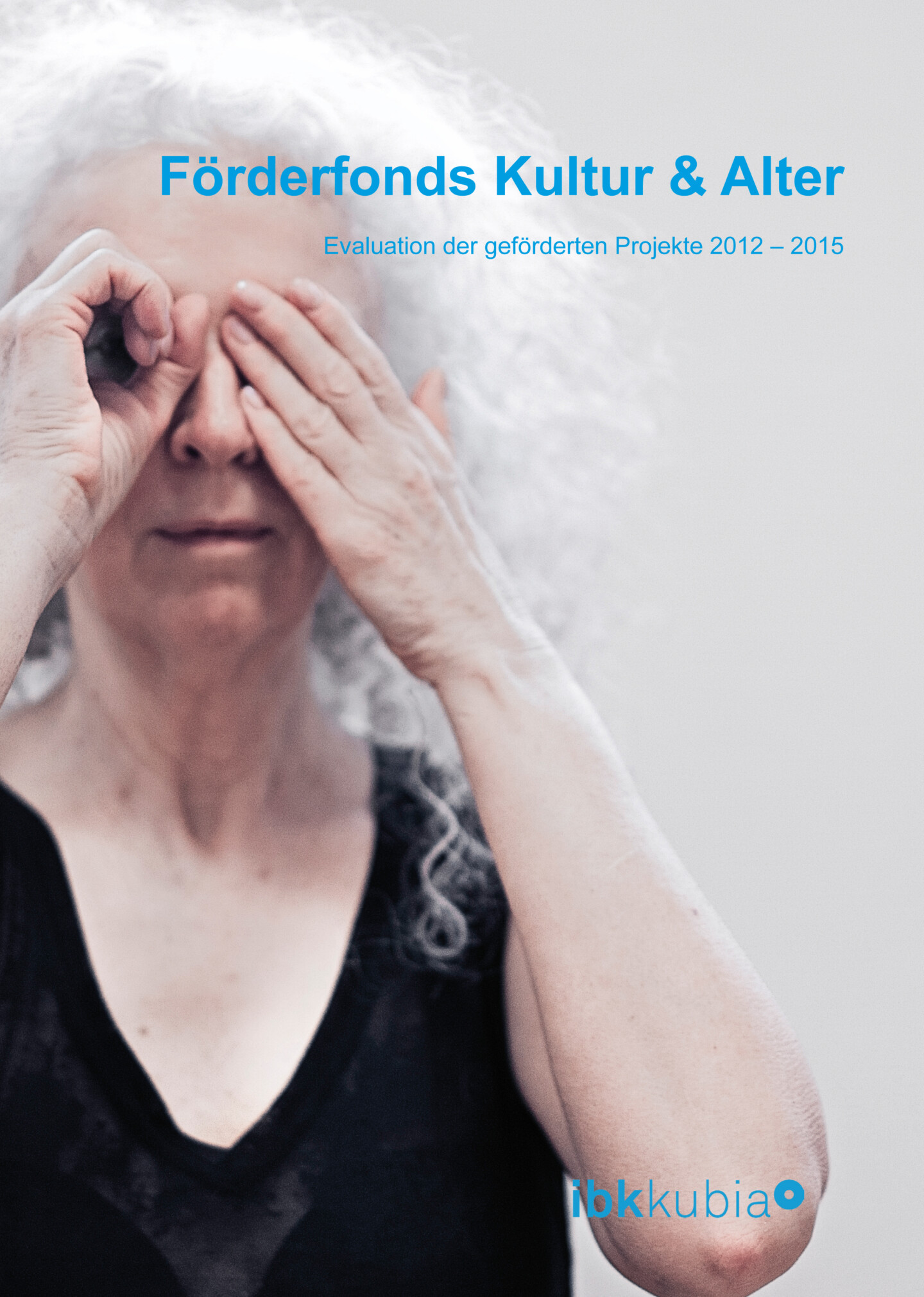 Cover der Evaluation "Förderfonds Kultur & Alter 2012-2015". Eine Frau mit grauen Haaren, die ihre Augen mit den Händen bedeckt