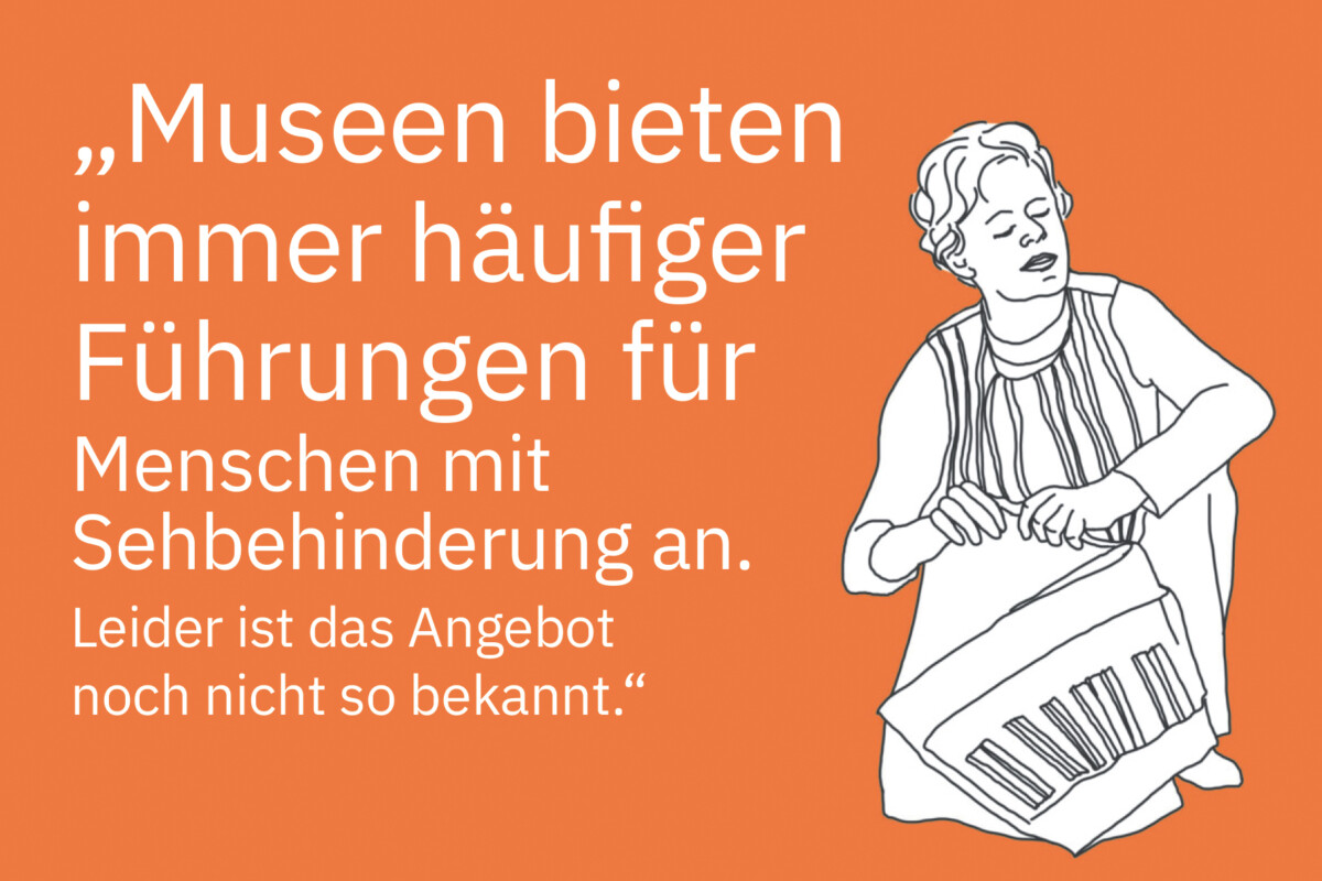 Zeichnung eines blinden Mannes, der mit geschlossenen Augen auf dem Boden hockt. Er hält eine faltbare Klaviatur in seinen Händen. Daneben steht: „Museen bieten immer häufiger Führungen für Menschen mit Sehbehinderung an. Leider ist das Angebot noch nicht so bekannt.“